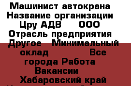 Машинист автокрана › Название организации ­ Цру АДВ777, ООО › Отрасль предприятия ­ Другое › Минимальный оклад ­ 55 000 - Все города Работа » Вакансии   . Хабаровский край,Николаевск-на-Амуре г.